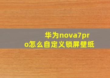 华为nova7pro怎么自定义锁屏壁纸