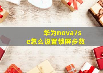 华为nova7se怎么设置锁屏步数