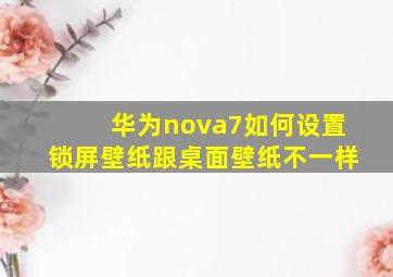 华为nova7如何设置锁屏壁纸跟桌面壁纸不一样