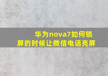 华为nova7如何锁屏的时候让微信电话亮屏