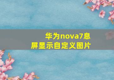 华为nova7息屏显示自定义图片