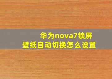 华为nova7锁屏壁纸自动切换怎么设置