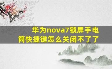 华为nova7锁屏手电筒快捷键怎么关闭不了了