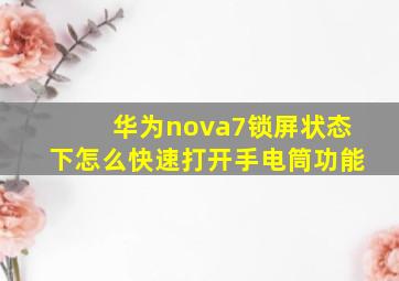 华为nova7锁屏状态下怎么快速打开手电筒功能