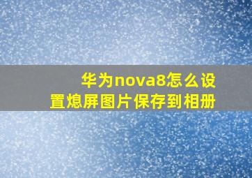 华为nova8怎么设置熄屏图片保存到相册