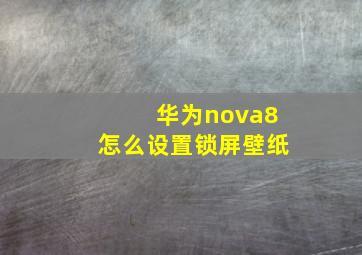 华为nova8怎么设置锁屏壁纸