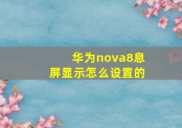 华为nova8息屏显示怎么设置的