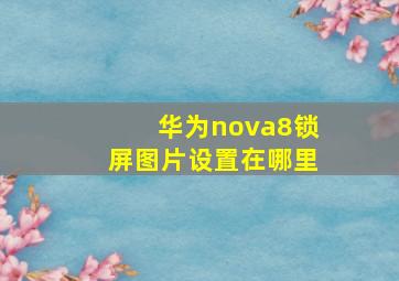 华为nova8锁屏图片设置在哪里