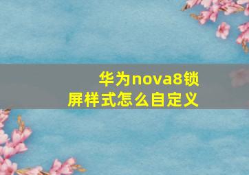 华为nova8锁屏样式怎么自定义