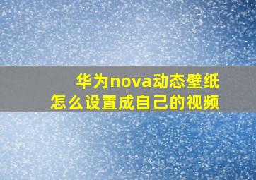 华为nova动态壁纸怎么设置成自己的视频