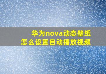 华为nova动态壁纸怎么设置自动播放视频