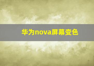 华为nova屏幕变色