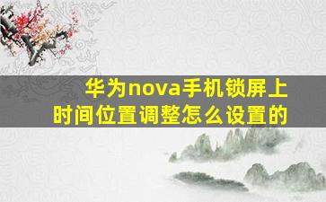 华为nova手机锁屏上时间位置调整怎么设置的