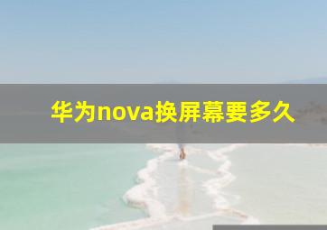 华为nova换屏幕要多久