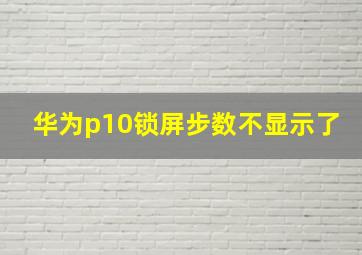 华为p10锁屏步数不显示了