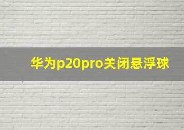 华为p20pro关闭悬浮球