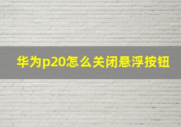 华为p20怎么关闭悬浮按钮