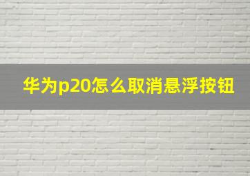 华为p20怎么取消悬浮按钮