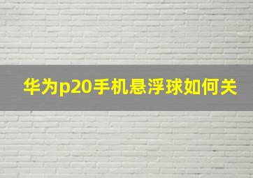 华为p20手机悬浮球如何关