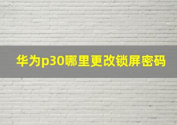 华为p30哪里更改锁屏密码