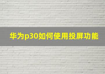 华为p30如何使用投屏功能