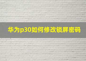 华为p30如何修改锁屏密码