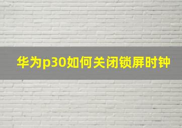 华为p30如何关闭锁屏时钟