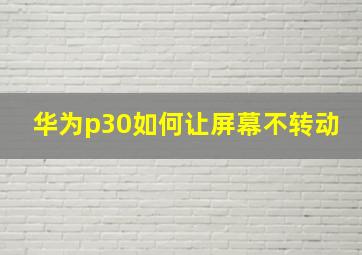 华为p30如何让屏幕不转动