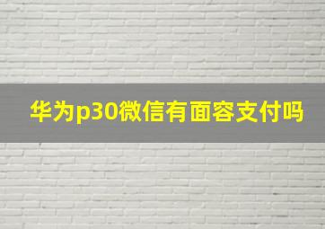 华为p30微信有面容支付吗