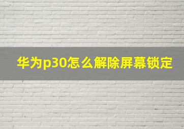 华为p30怎么解除屏幕锁定