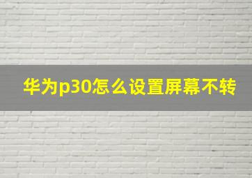 华为p30怎么设置屏幕不转