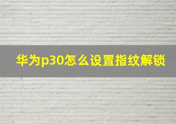 华为p30怎么设置指纹解锁