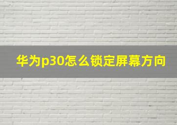 华为p30怎么锁定屏幕方向