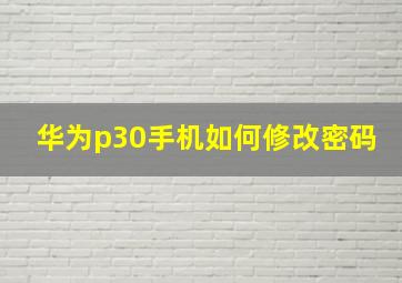 华为p30手机如何修改密码