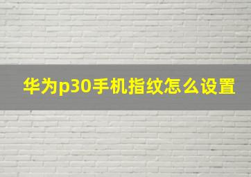 华为p30手机指纹怎么设置