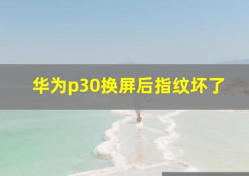 华为p30换屏后指纹坏了