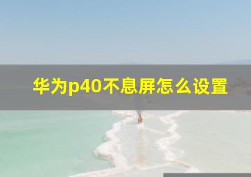 华为p40不息屏怎么设置