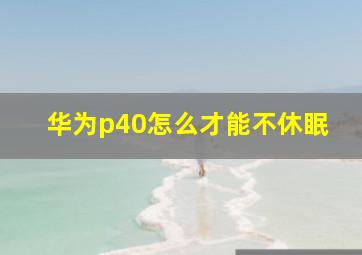 华为p40怎么才能不休眠