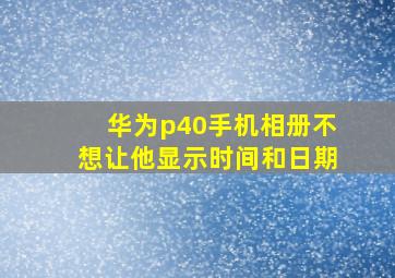 华为p40手机相册不想让他显示时间和日期