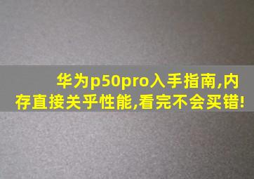 华为p50pro入手指南,内存直接关乎性能,看完不会买错!