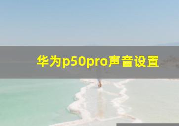 华为p50pro声音设置