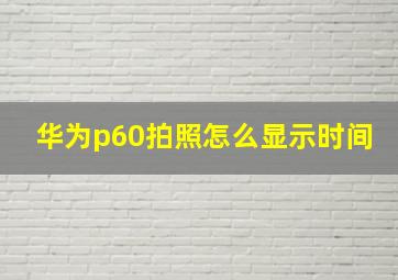 华为p60拍照怎么显示时间