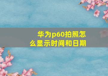 华为p60拍照怎么显示时间和日期