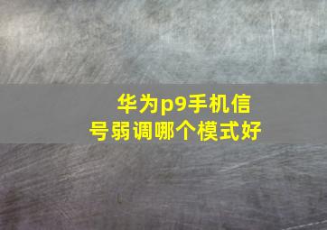 华为p9手机信号弱调哪个模式好