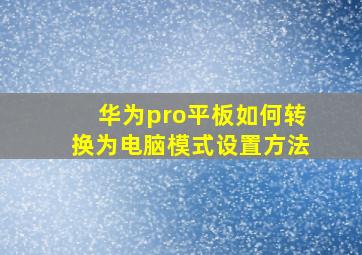 华为pro平板如何转换为电脑模式设置方法