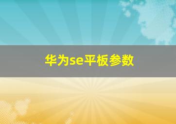 华为se平板参数