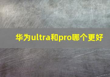 华为ultra和pro哪个更好