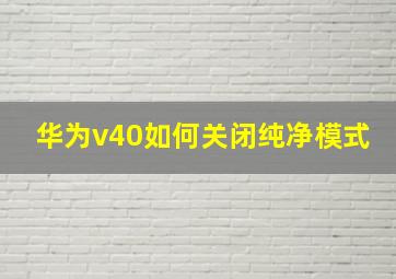 华为v40如何关闭纯净模式