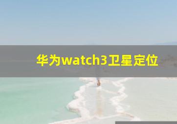 华为watch3卫星定位