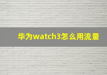 华为watch3怎么用流量